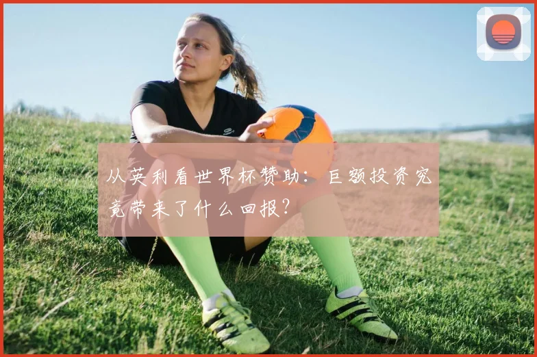 从英利看世界杯赞助：巨额投资究竟带来了什么回报？